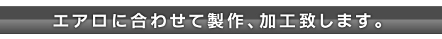 エアロに合わせて製作致します。